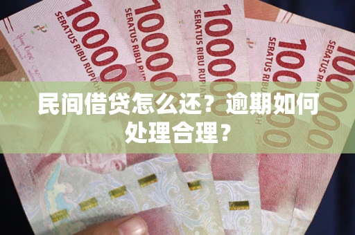济南民间借贷怎么还？逾期如何处理合理？