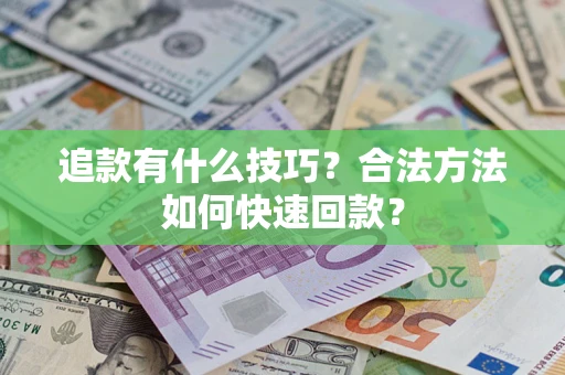 济南追款有什么技巧？合法方法如何快速回款？