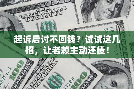 济南起诉后讨不回钱？试试这几招，让老赖主动还债！