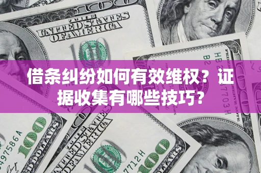 济南借条纠纷如何有效维权？证据收集有哪些技巧？
