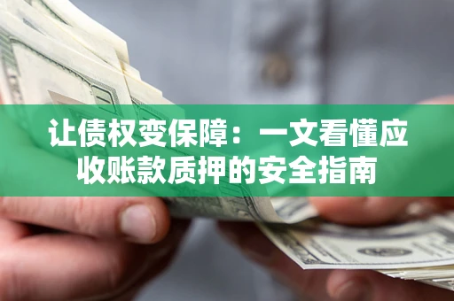 济南让债权变保障：一文看懂应收账款质押的安全指南