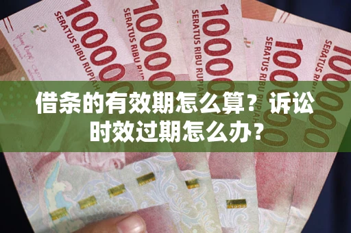 济南借条的有效期怎么算？诉讼时效过期怎么办？