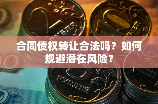 济南合同债权转让合法吗?如何规避潜在风险? 济南合同债权转让合法吗?如何规避潜在风险?
