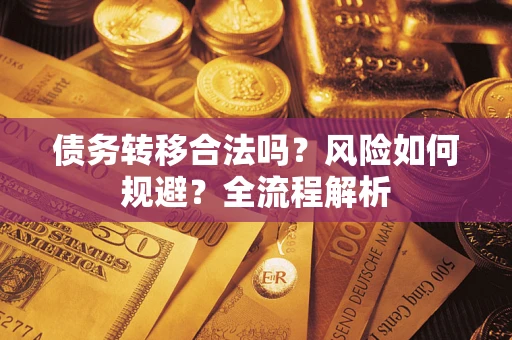 济南债务转移合法吗？风险如何规避？全流程解析