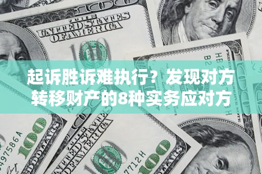 济南起诉胜诉难执行？发现对方转移财产的8种实务应对方案