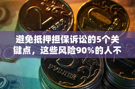 济南避免抵押担保诉讼的5个关键点，这些风险90%的人不知道！