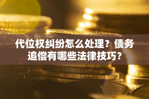 济南代位权纠纷怎么处理？债务追偿有哪些法律技巧？