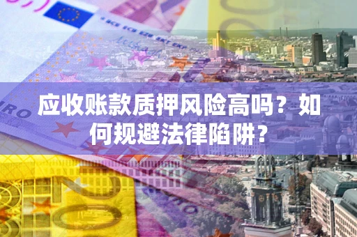 济南应收账款质押风险高吗？如何规避法律陷阱？