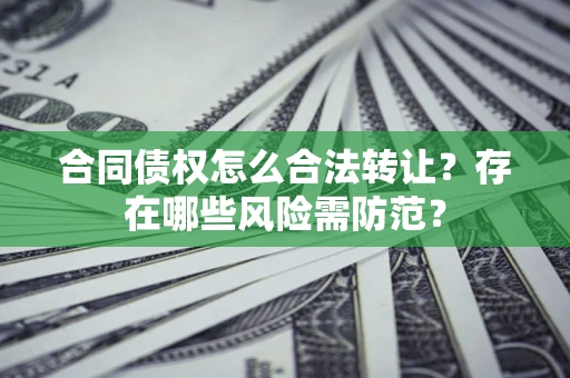 济南合同债权怎么合法转让？存在哪些风险需防范？