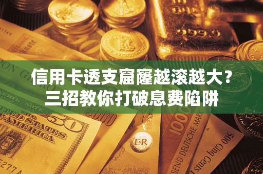 济南信用卡透支窟窿越滚越大？三招教你打破息费陷阱