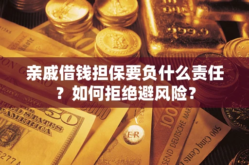 济南亲戚借钱担保要负什么责任？如何拒绝避风险？