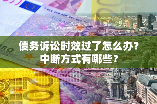 济南债务诉讼时效过了怎么办？中断方式有哪些？