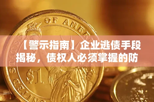 济南【警示指南】企业逃债手段揭秘，债权人必须掌握的防坑宝典