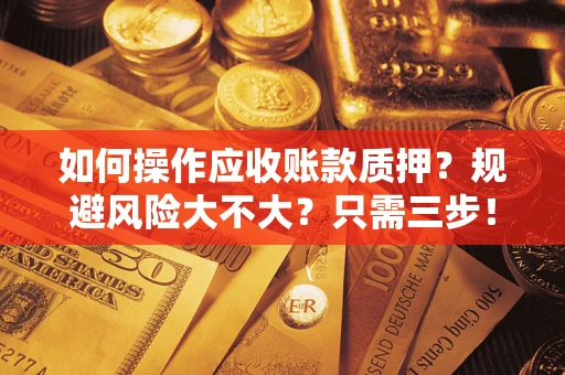 济南如何操作应收账款质押？规避风险大不大？只需三步！