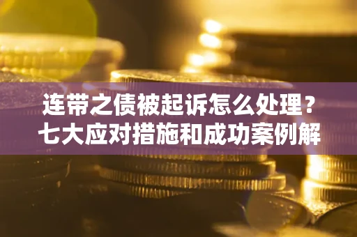 济南连带之债被起诉怎么处理？七大应对措施和成功案例解析