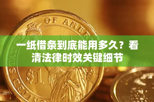 济南一纸借条到底能用多久？看清法律时效关键细节