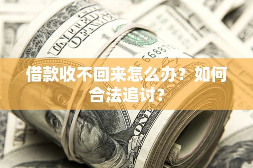 济南借款收不回来怎么办？如何合法追讨？