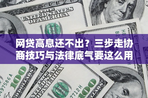 济南网贷高息还不出？三步走协商技巧与法律底气要这么用