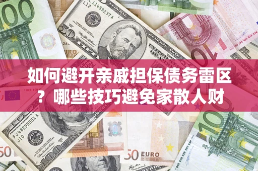 济南如何避开亲戚担保债务雷区？哪些技巧避免家散人财