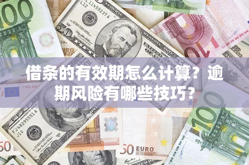 济南借条的有效期怎么计算？逾期风险有哪些技巧？