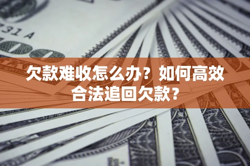 济南欠款难收怎么办？如何高效合法追回欠款？
