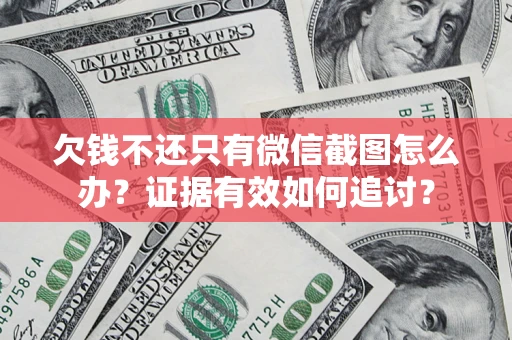 济南欠钱不还只有微信截图怎么办？证据有效如何追讨？