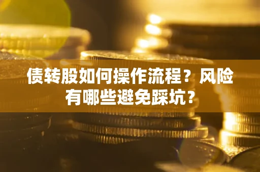 济南债转股如何操作流程?风险有哪些避免踩坑? 济南债转股如何操作流程?风险有哪些避免踩坑?