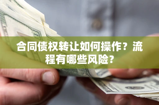 济南合同债权转让如何操作？流程有哪些风险？
