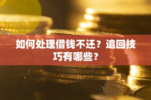 济南如何处理借钱不还？追回技巧有哪些？