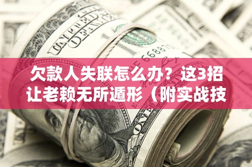 济南欠款人失联怎么办？这3招让老赖无所遁形（附实战技巧）
