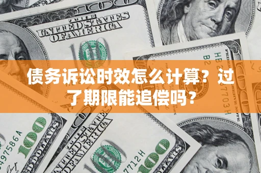 济南债务诉讼时效怎么计算？过了期限能追偿吗？