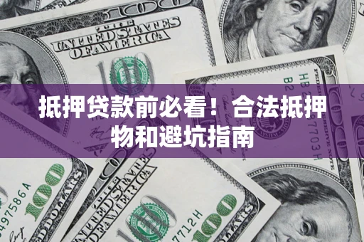 济南抵押贷款前必看！合法抵押物和避坑指南
