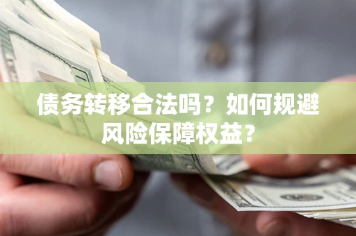 济南债务转移合法吗？如何规避风险保障权益？