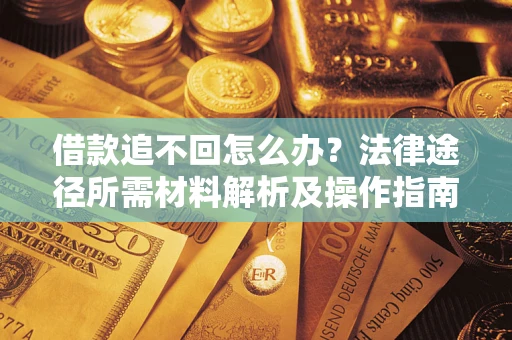 济南借款追不回怎么办?法律途径所需材料解析及操作指南 济南借款追不回怎么办?法律途径所需材料解析及操作指南