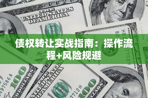 济南债权转让实战指南：操作流程+风险规避