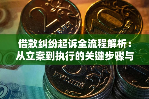 济南借款纠纷起诉全流程解析：从立案到执行的关键步骤与防败诉指南