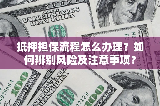 济南抵押担保流程怎么办理？如何辨别风险及注意事项？