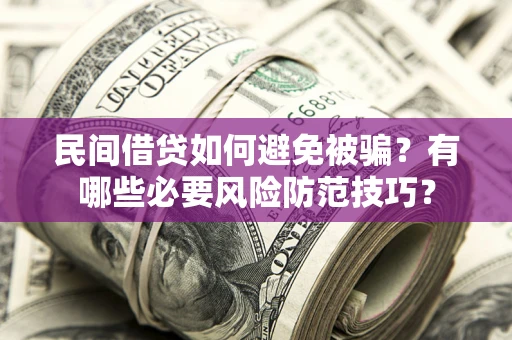 济南民间借贷如何避免被骗？有哪些必要风险防范技巧？