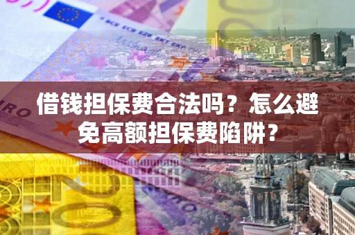 济南借钱担保费合法吗？怎么避免高额担保费陷阱？