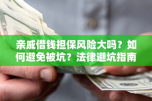 济南亲戚借钱担保风险大吗？如何避免被坑？法律避坑指南