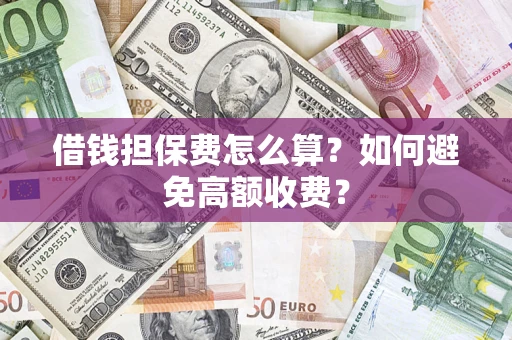济南借钱担保费怎么算？如何避免高额收费？