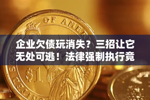 济南企业欠债玩消失？三招让它无处可逃！法律强制执行竟比讨债公司还狠？
