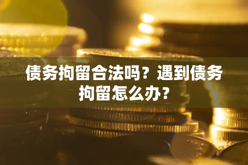 济南债务拘留合法吗？遇到债务拘留怎么办？