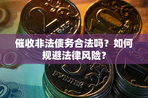 济南催收非法债务合法吗？如何规避法律风险？