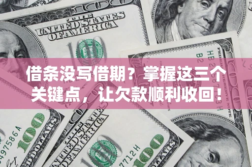 济南借条没写借期？掌握这三个关键点，让欠款顺利收回！