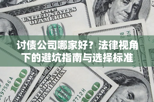 济南讨债公司哪家好？法律视角下的避坑指南与选择标准