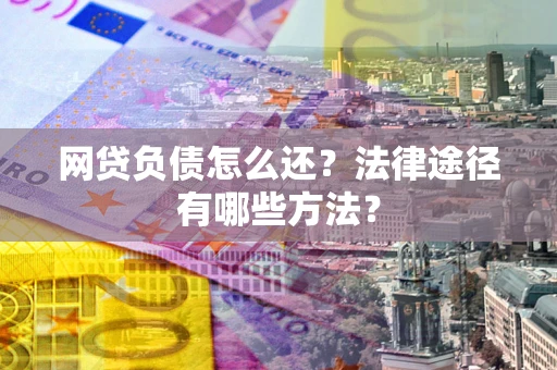 济南网贷负债怎么还？法律途径有哪些方法？