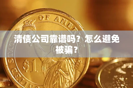 济南清债公司靠谱吗？怎么避免被骗？