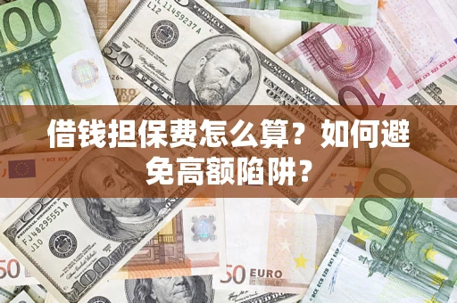 济南借钱担保费怎么算？如何避免高额陷阱？