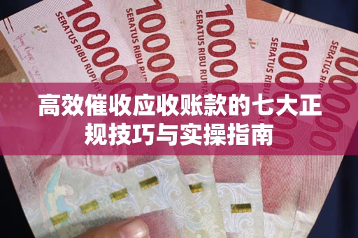 济南高效催收应收账款的七大正规技巧与实操指南